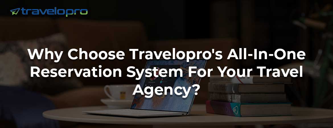 Why Choose Travelopro's All-In-One Reservation System For Your Travel Agency?
