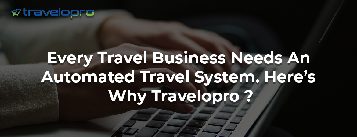 Every Travel Business Needs An Automated Travel System. Here’s Why Travelopro ? 