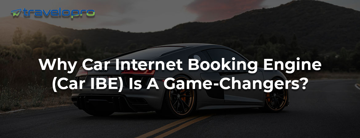 Why Car Internet Booking Engine (Car IBE) Is A Game-Changers?
