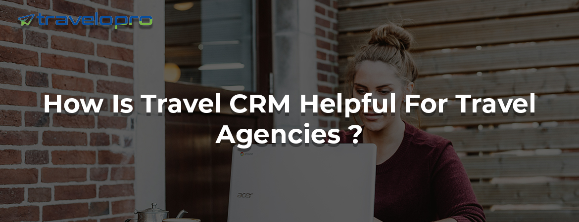 How Is Travel CRM Helpful For Travel Agencies ?