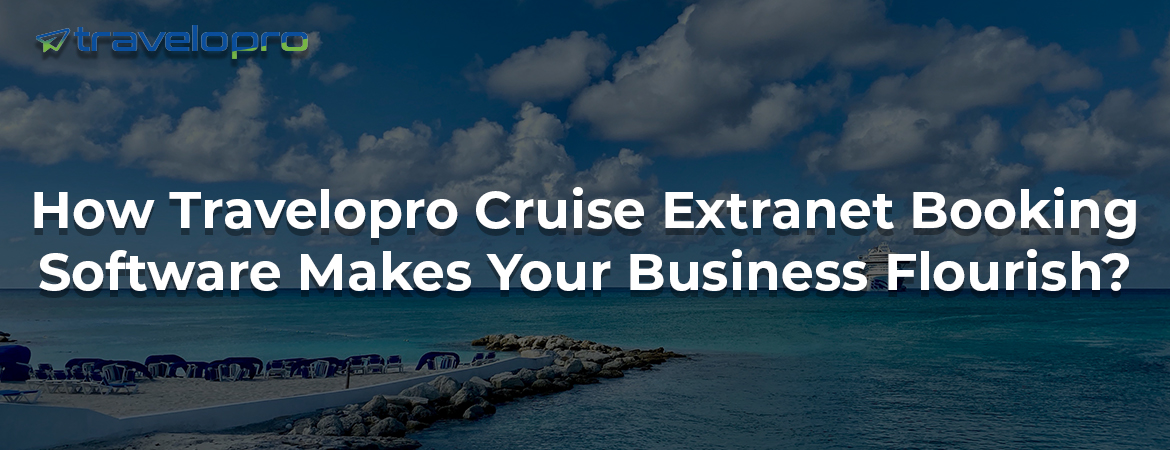 How Travelopro Cruise Extranet Booking Software Makes Your Business Flourish ?
