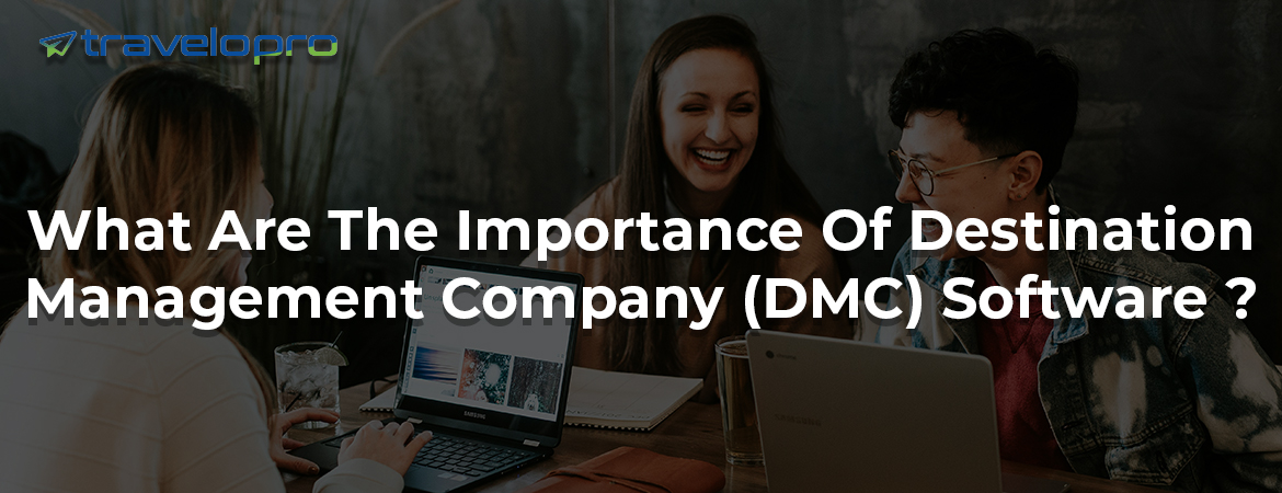 What Are The Importance Of Destination Management Company (DMC) Software ?