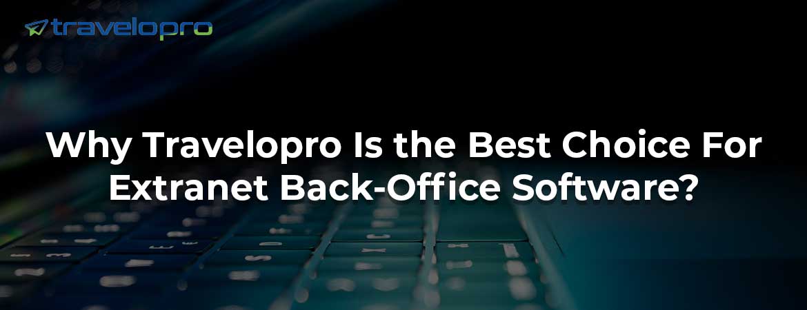 Why Travelopro Is the Best Choice For Extranet Back-Office Software?