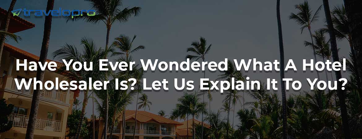 Have You Ever Wondered What A Hotel Wholesaler Is? Let Us Explain It To You?