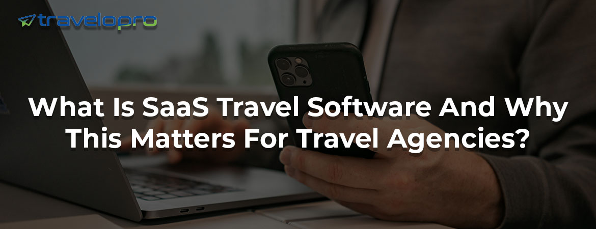 What Is SaaS Travel Software And Why This Matters For Travel Agencies?