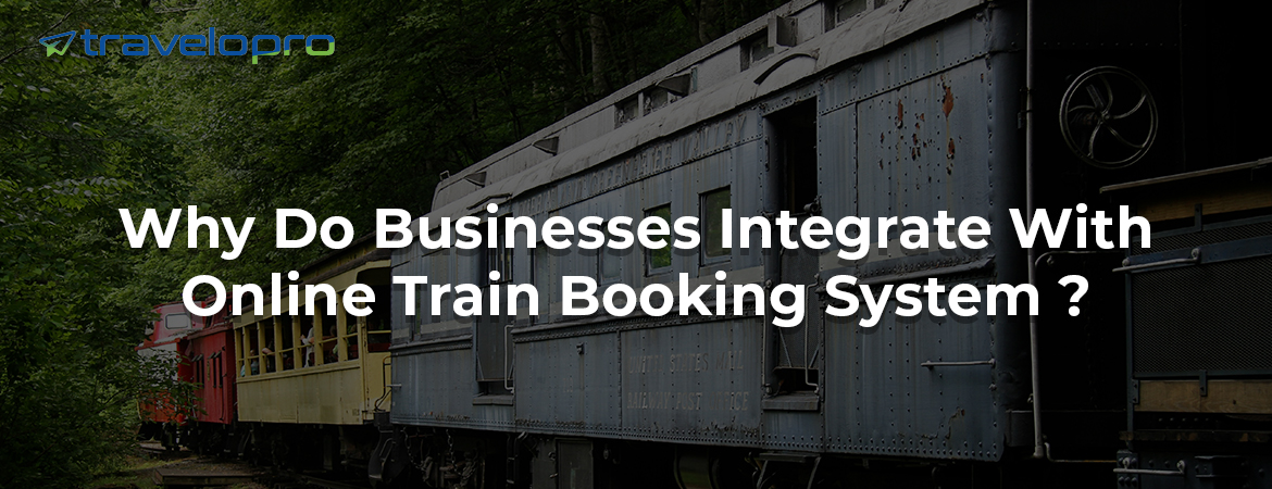 Why Do Businesses Integrate With Online Train Booking System ?