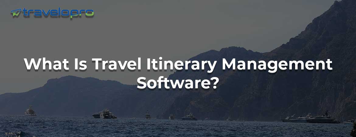 What Is Travel Itinerary Management Software?