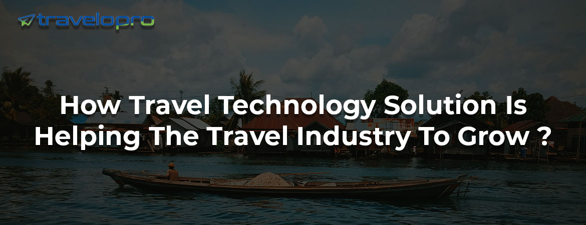 How Travel Technology Solution Is Helping The Travel Industry To Grow ?