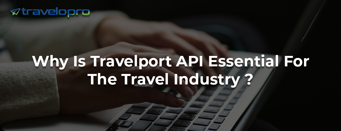 Why Is Travelport API Essential For The Travel Industry ?