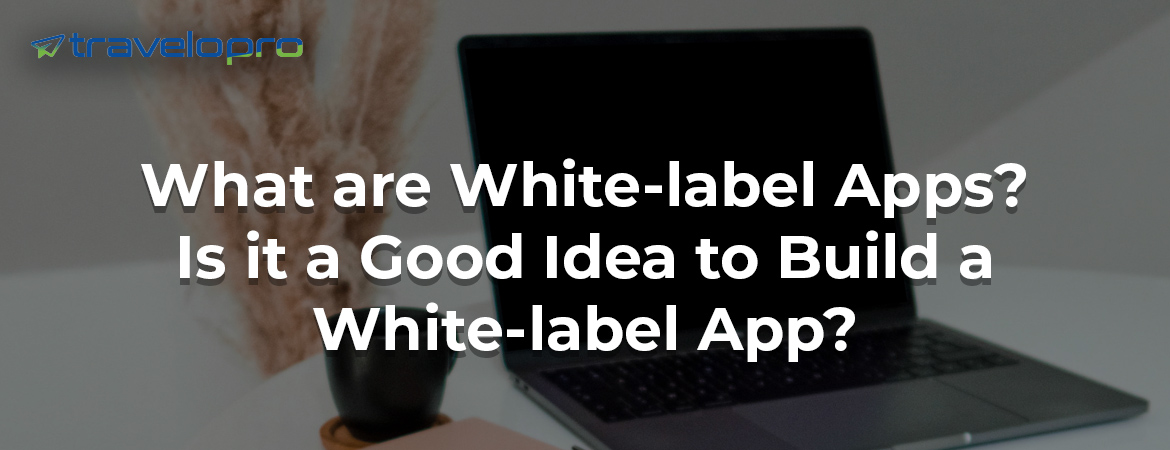 What-are-White-label Apps-Is it-a-Good Idea-to-Build a-White-label-App