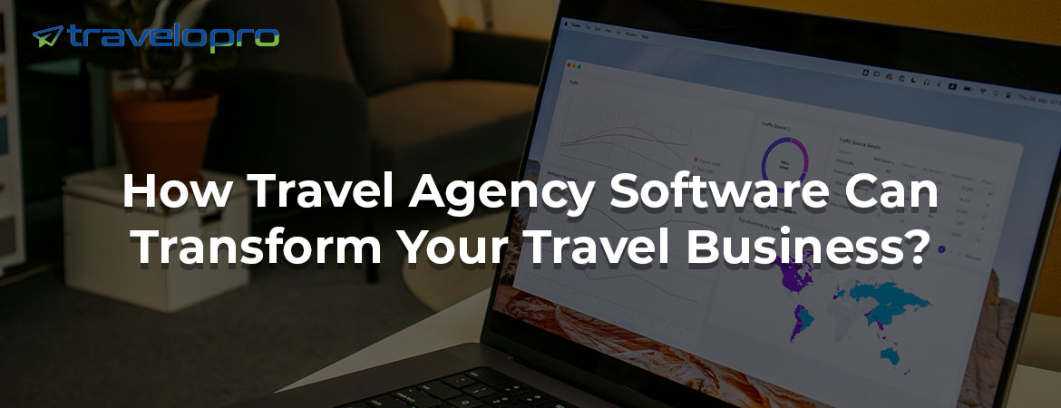 How Travel Agency Software Can Transform Your Travel Business?