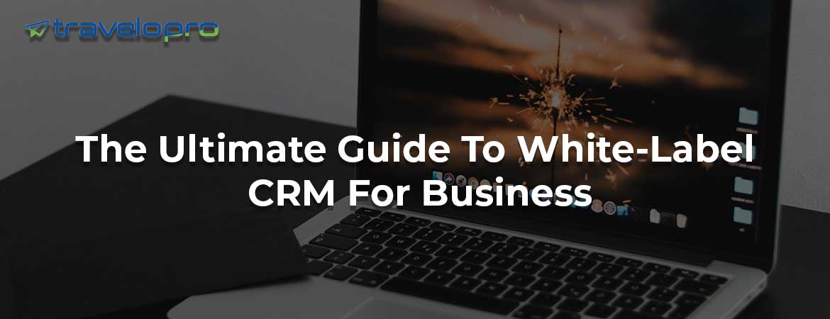 The Ultimate Guide To White-Label CRM For Business